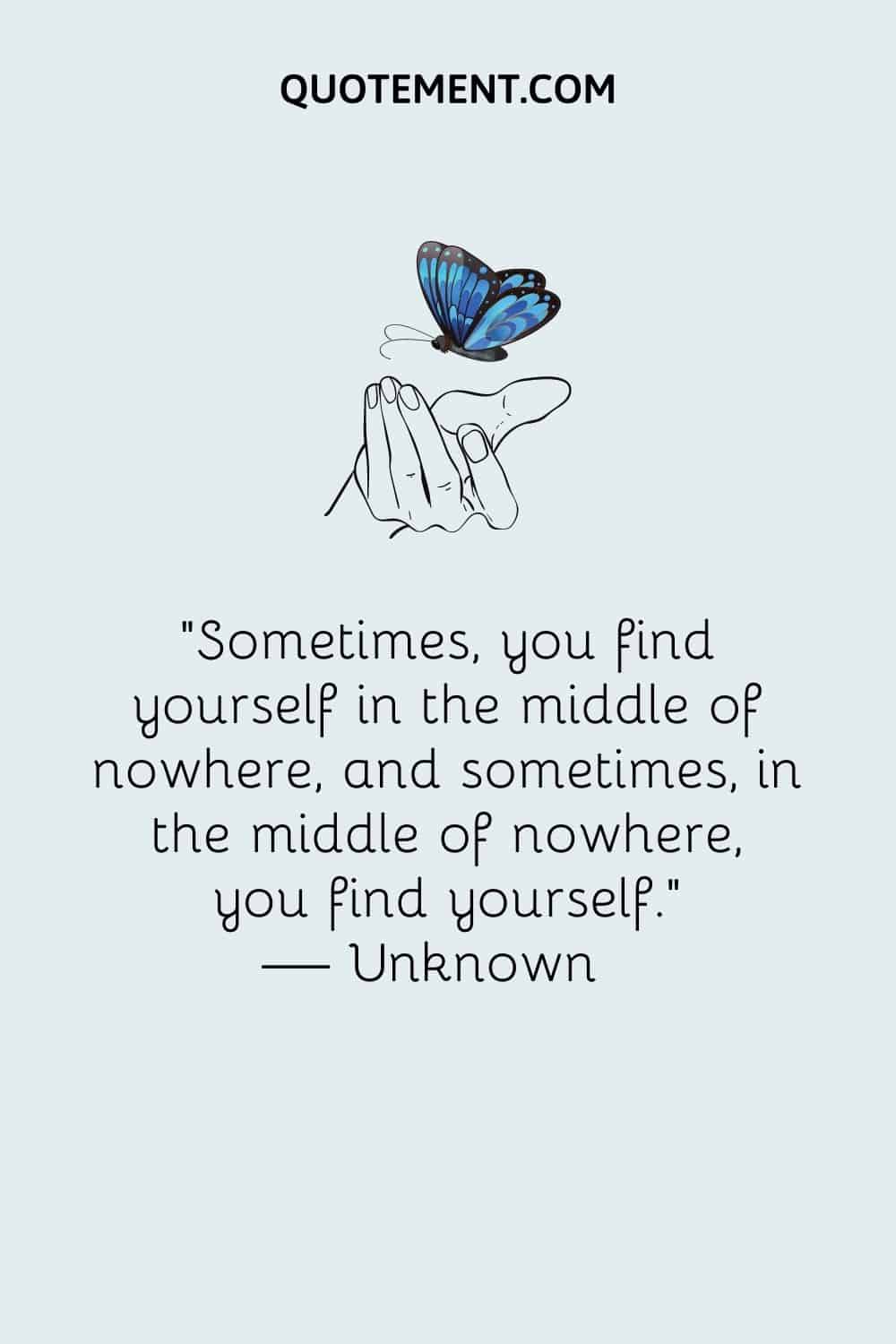 Sometimes, you find yourself in the middle of nowhere, and sometimes, in the middle of nowhere, you find yourself