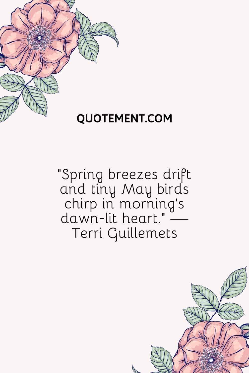 "Las brisas primaverales van a la deriva y los diminutos pájaros de mayo gorjean en el corazón iluminado por el amanecer". - Terri Guillemets