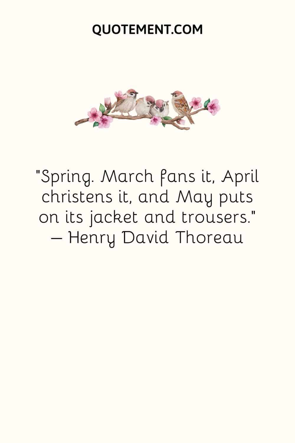 Spring. March fans it, April christens it, and May puts on its jacket and trousers.