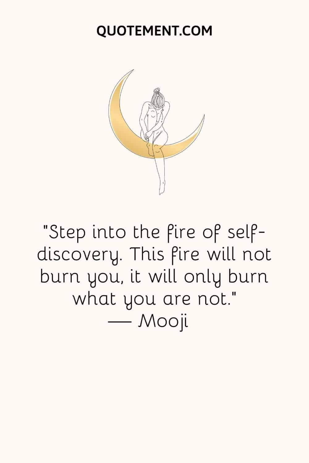 Step into the fire of self-discovery. This fire will not burn you, it will only burn what you are not