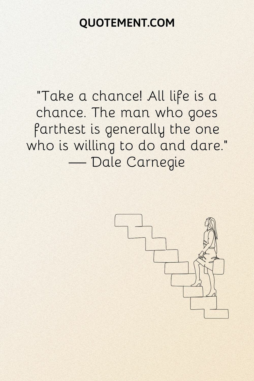 Take a chance! All life is a chance.