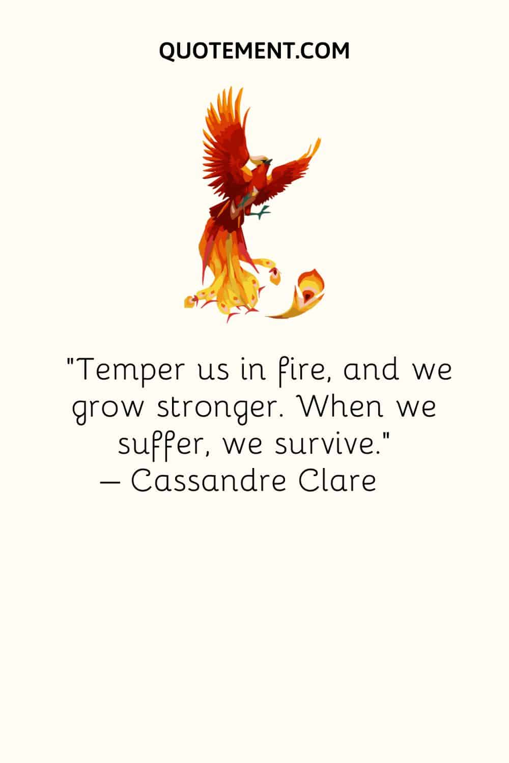 Temper us in fire, and we grow stronger. When we suffer, we survive