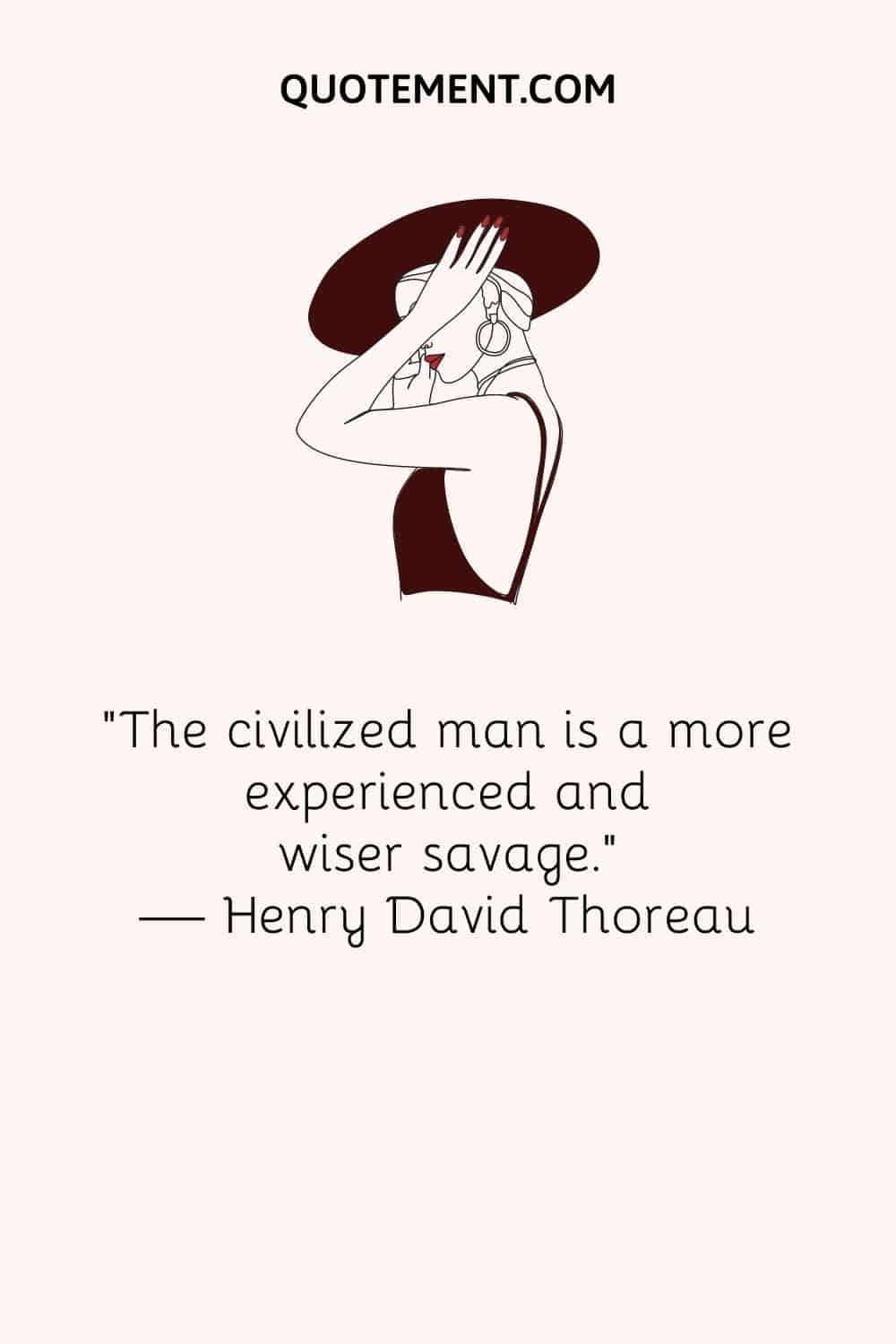 "El hombre civilizado es un salvaje más experimentado y más sabio". - Henry David Thoreau