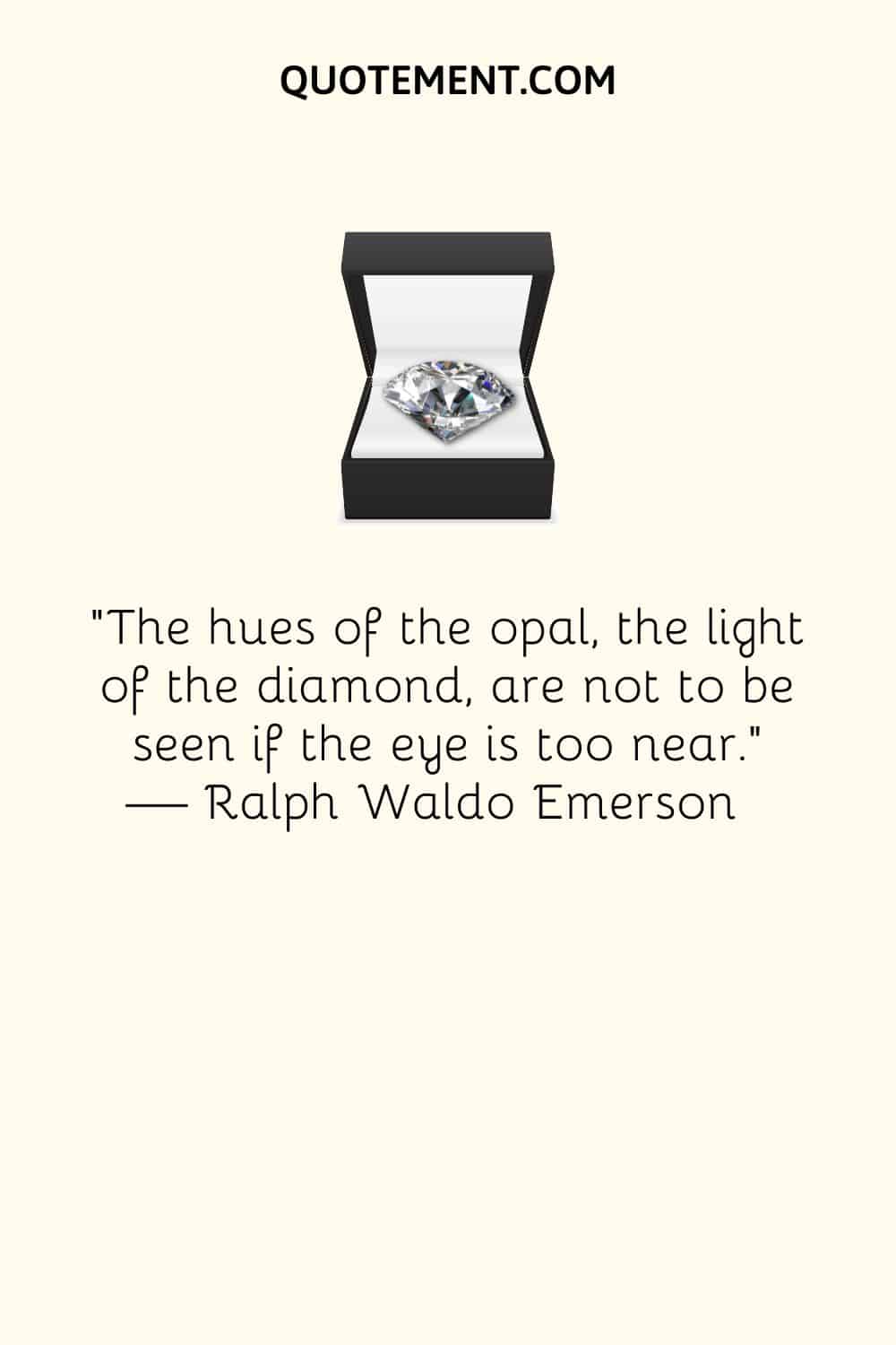 The hues of the opal, the light of the diamond, are not to be seen if the eye is too near