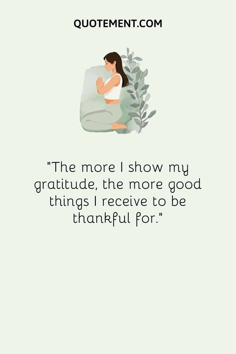 The more I show my gratitude, the more good things I receive to be thankful for
