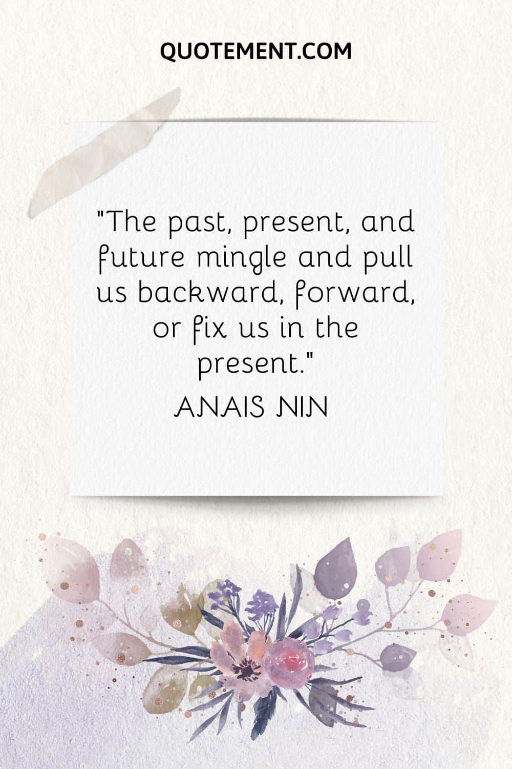 The past, present, and future mingle and pull us backward, forward, or fix us in the present. — Anais Nin