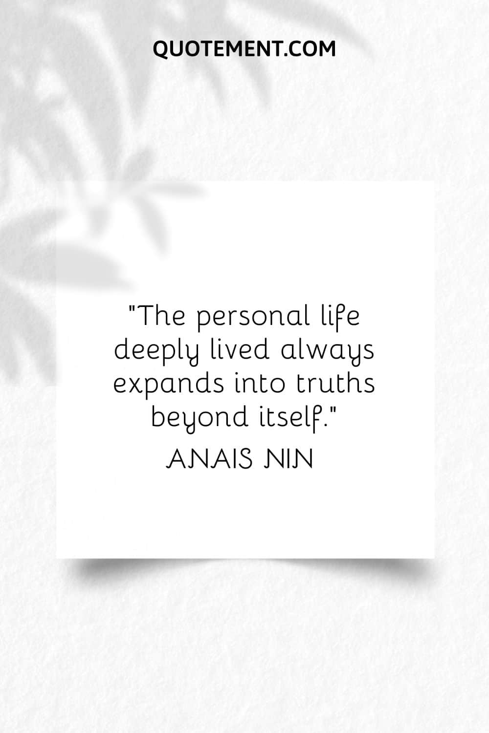 “The personal life deeply lived always expands into truths beyond itself.” — Anais Nin