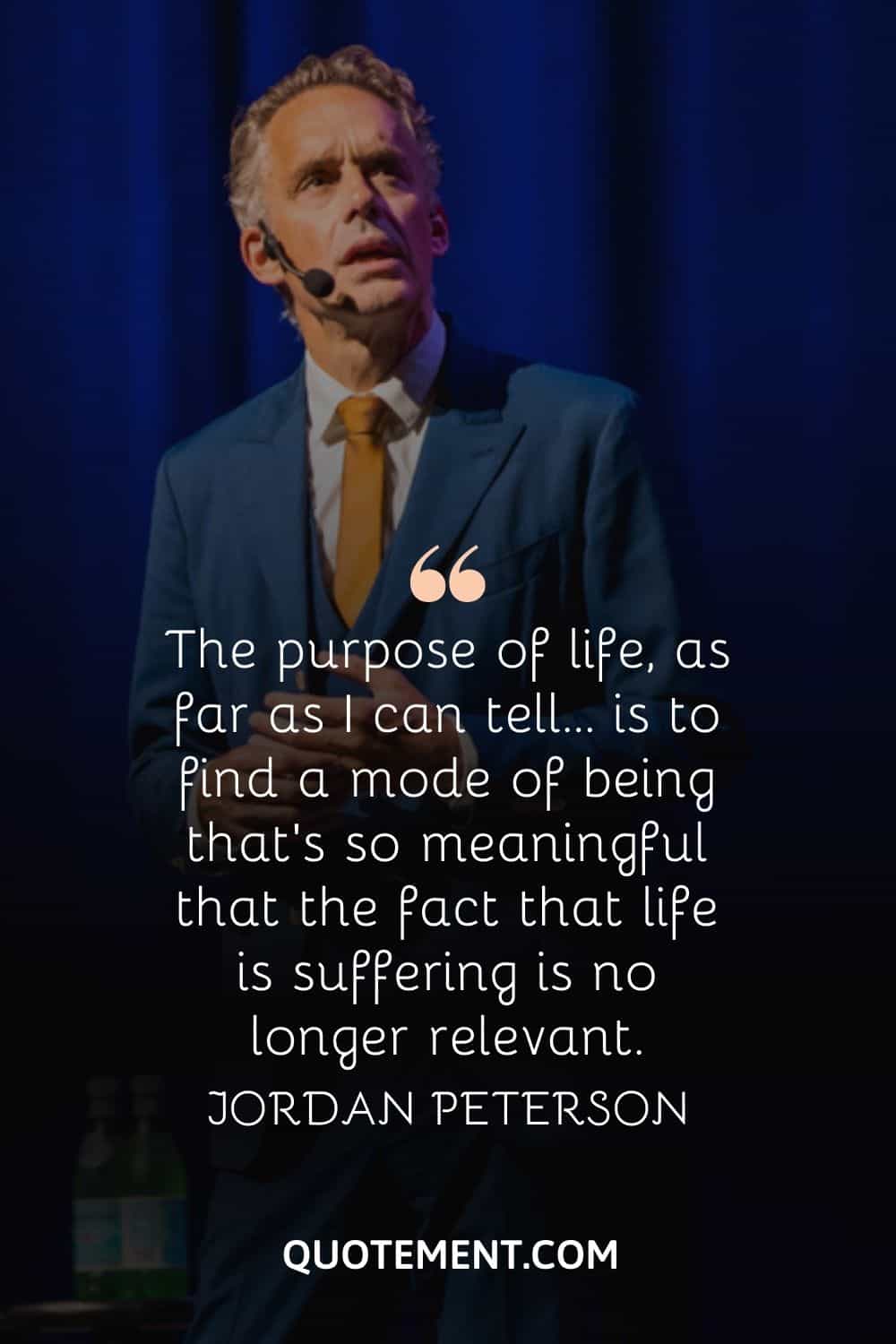 “The purpose of life, as far as I can tell… is to find a mode of being that’s so meaningful that the fact that life is suffering is no longer relevant.” — Jordan Peterson