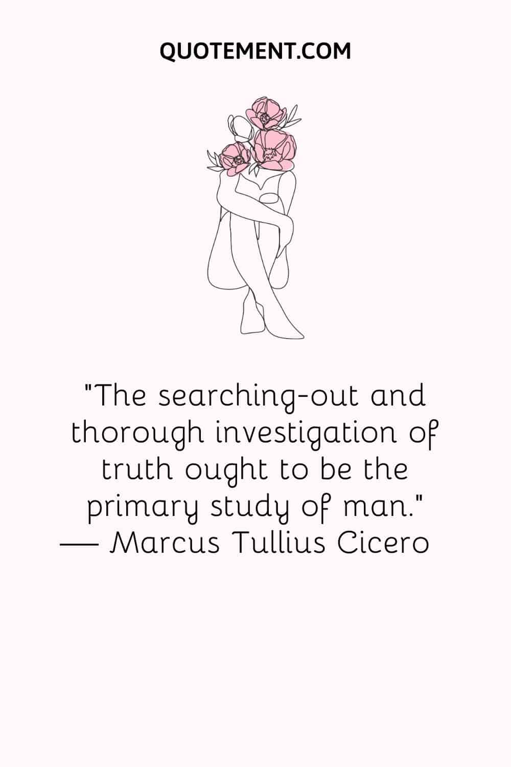 The searching-out and thorough investigation of truth ought to be the primary study of man