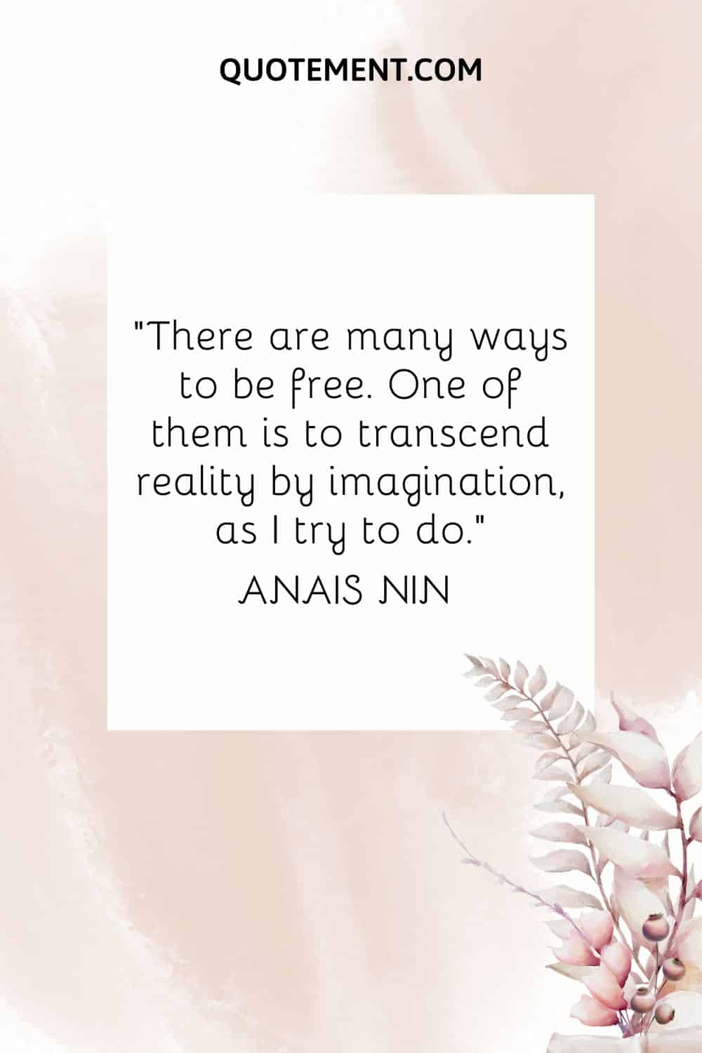 “There are many ways to be free. One of them is to transcend reality by imagination, as I try to do.” — Anais Nin