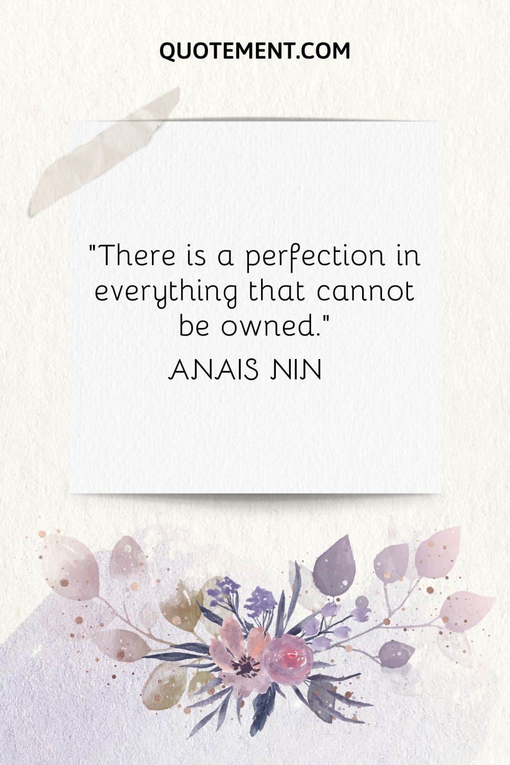 “There is a perfection in everything that cannot be owned.” — Anais Nin
