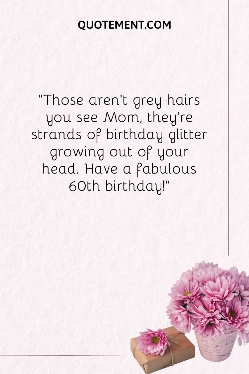 Those aren't grey hairs you see Mom, they're strands of birthday glitter growing out of your head