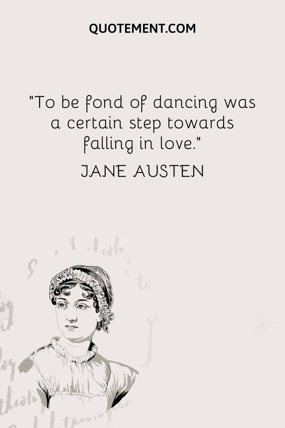 To be fond of dancing was a certain step towards falling in love. — Jane Austen