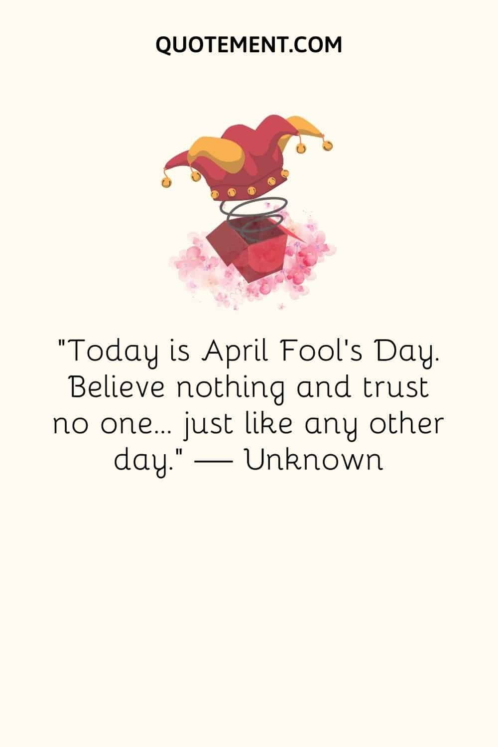 Today is April Fool’s Day. Believe nothing and trust no one… just like any other day