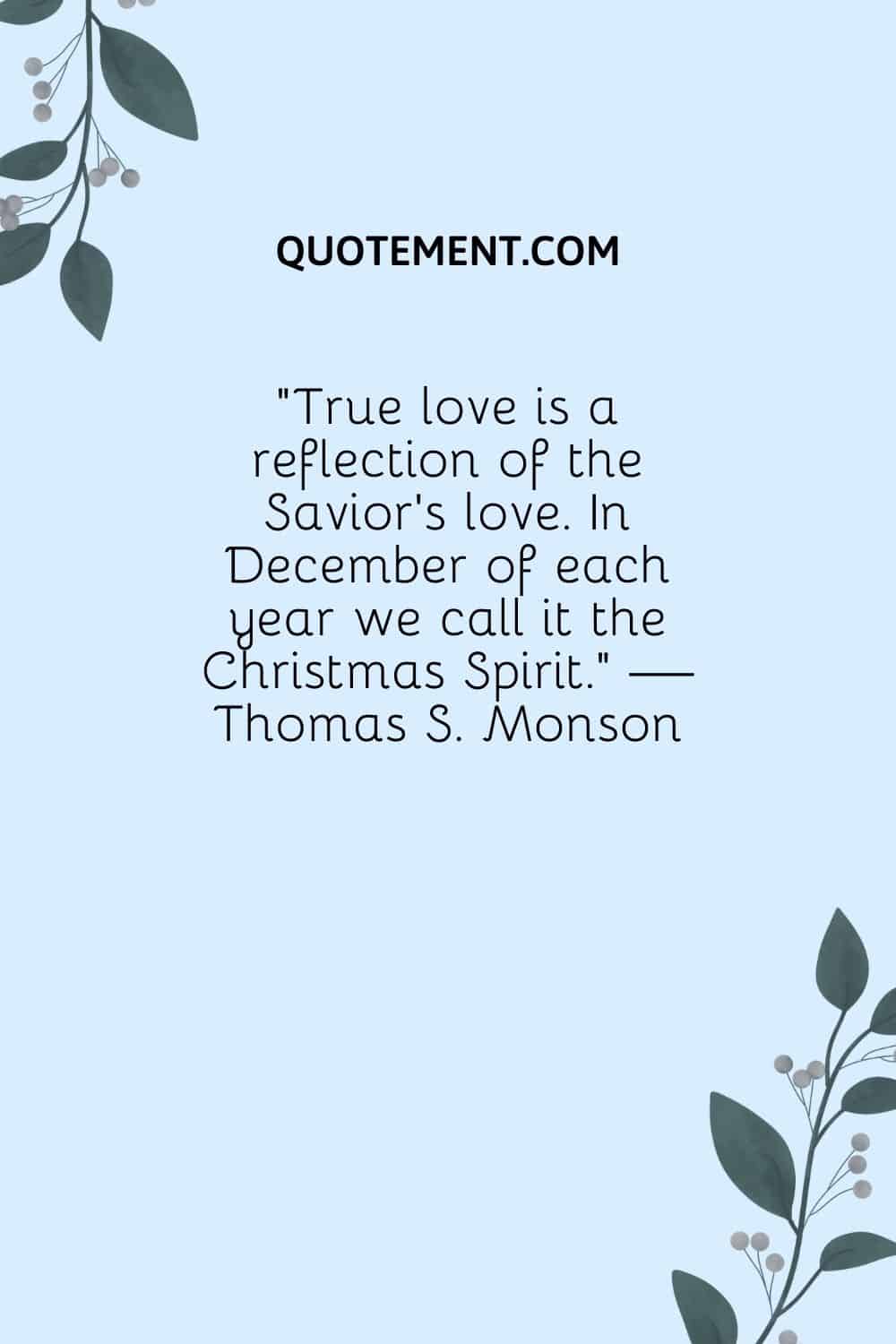 "El verdadero amor es un reflejo del amor del Salvador. En diciembre de cada año lo llamamos el Espíritu de la Navidad". - Thomas S. Monson