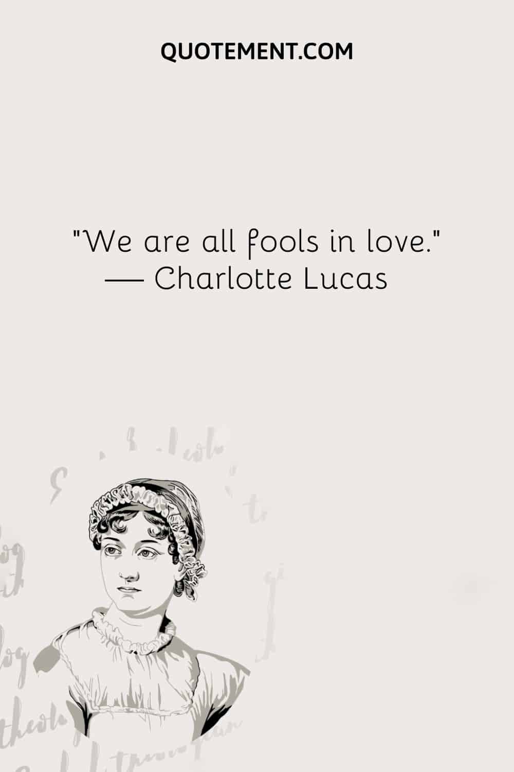 We are all fools in love. — Charlotte Lucas