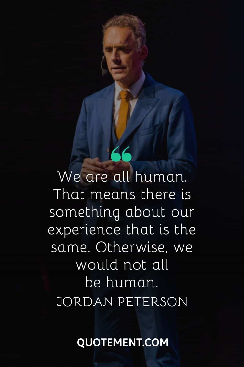“We are all human. That means there is something about our experience that is the same. Otherwise, we would not all be human.” — Jordan Peterson