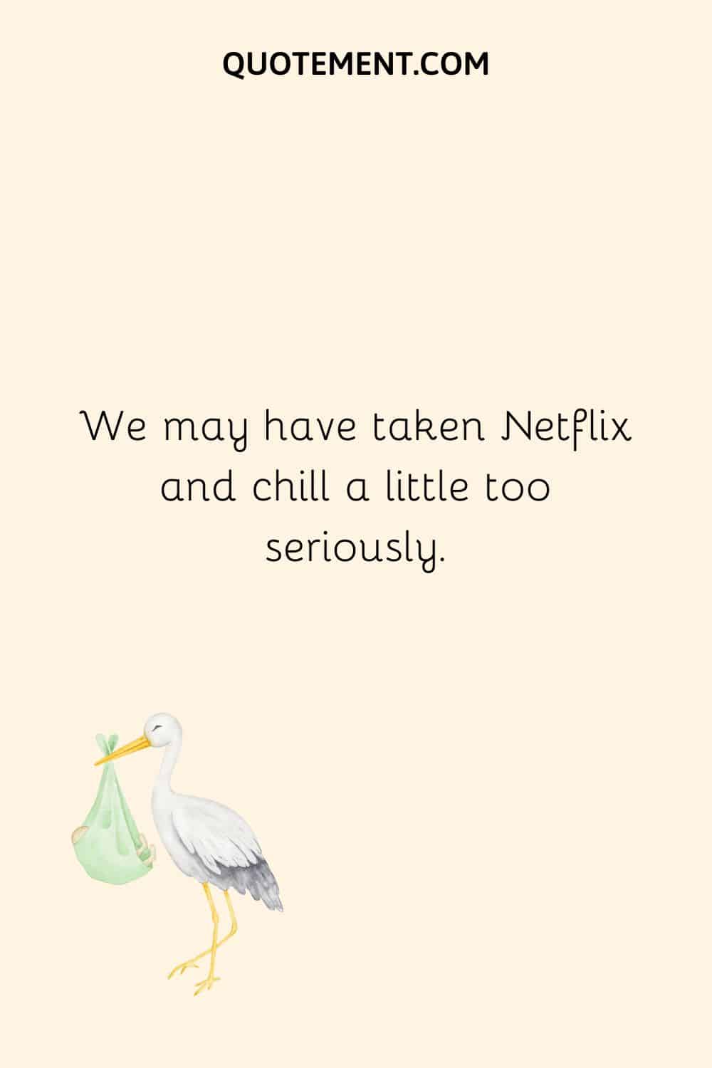 We may have taken Netflix and chill a little too seriously.