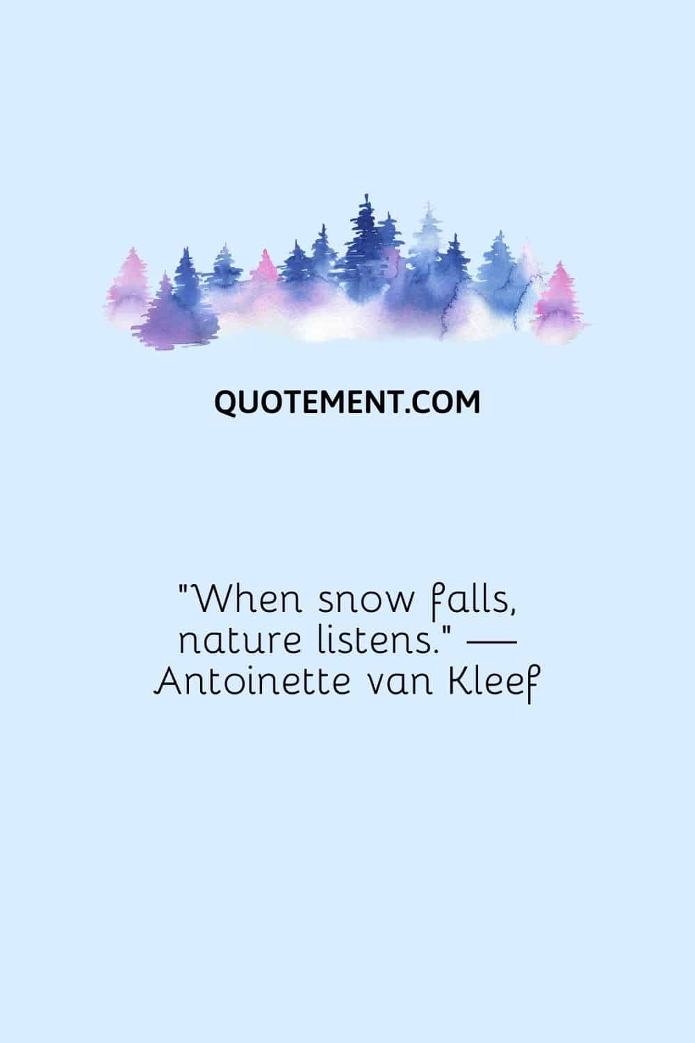 “When snow falls, nature listens.” — Antoinette van Kleef