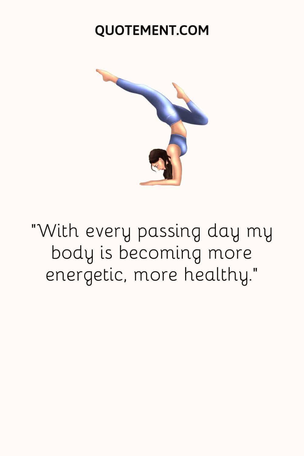 With every passing day my body is becoming more energetic, more healthy