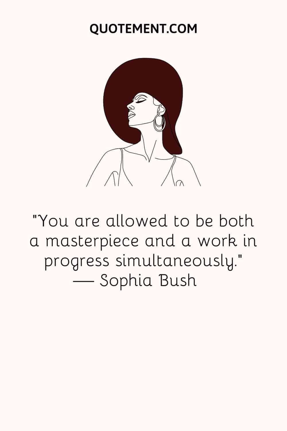 “You are allowed to be both a masterpiece and a work in progress simultaneously.” — Sophia Bush