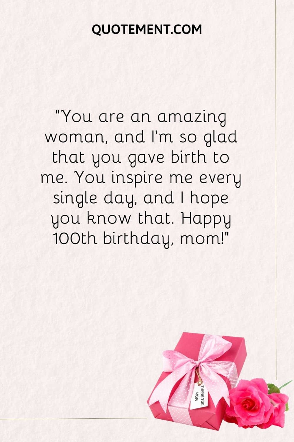 You are an amazing woman, and I’m so glad that you gave birth to me.
