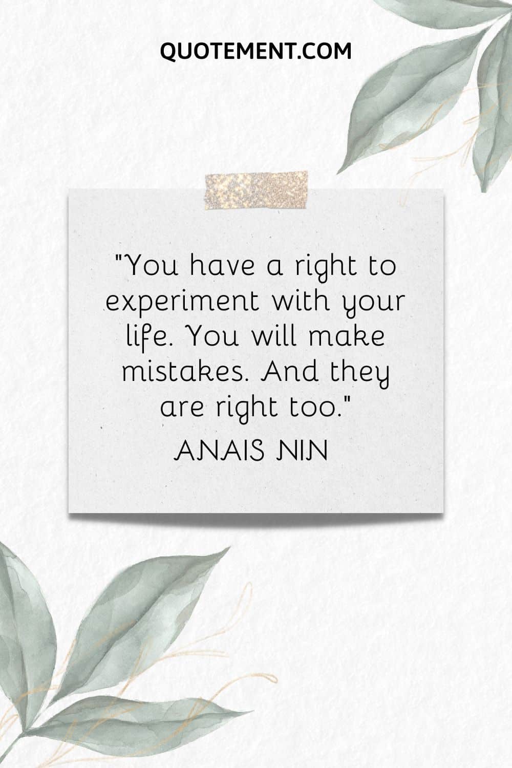 You have a right to experiment with your life. You will make mistakes. And they are right too. — Anais Nin