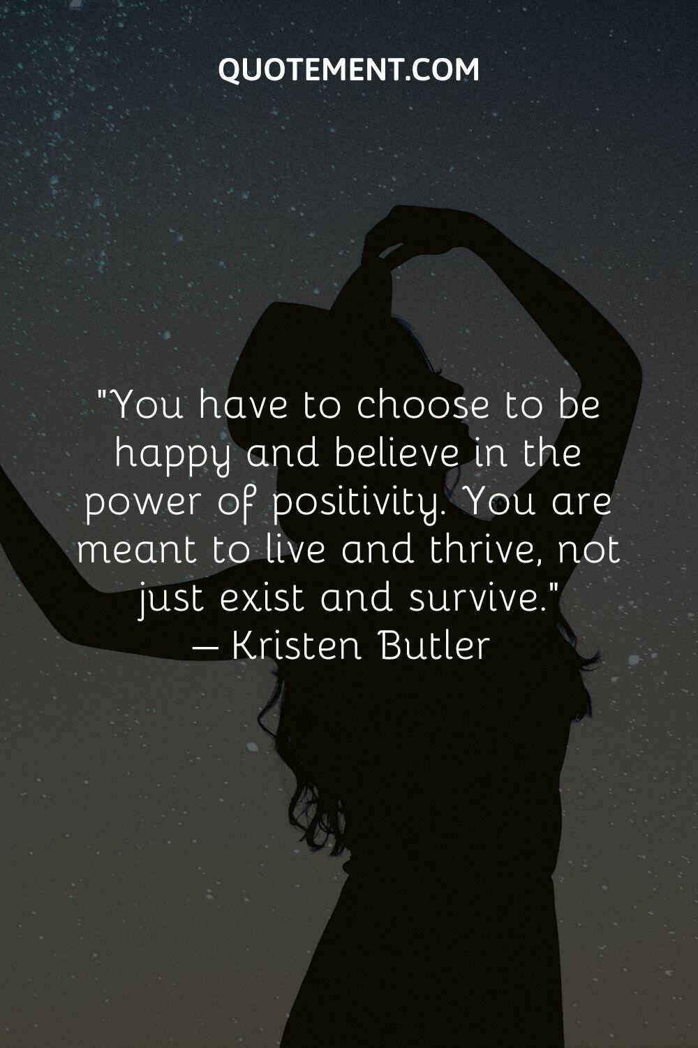 You have to choose to be happy and believe in the power of positivity.