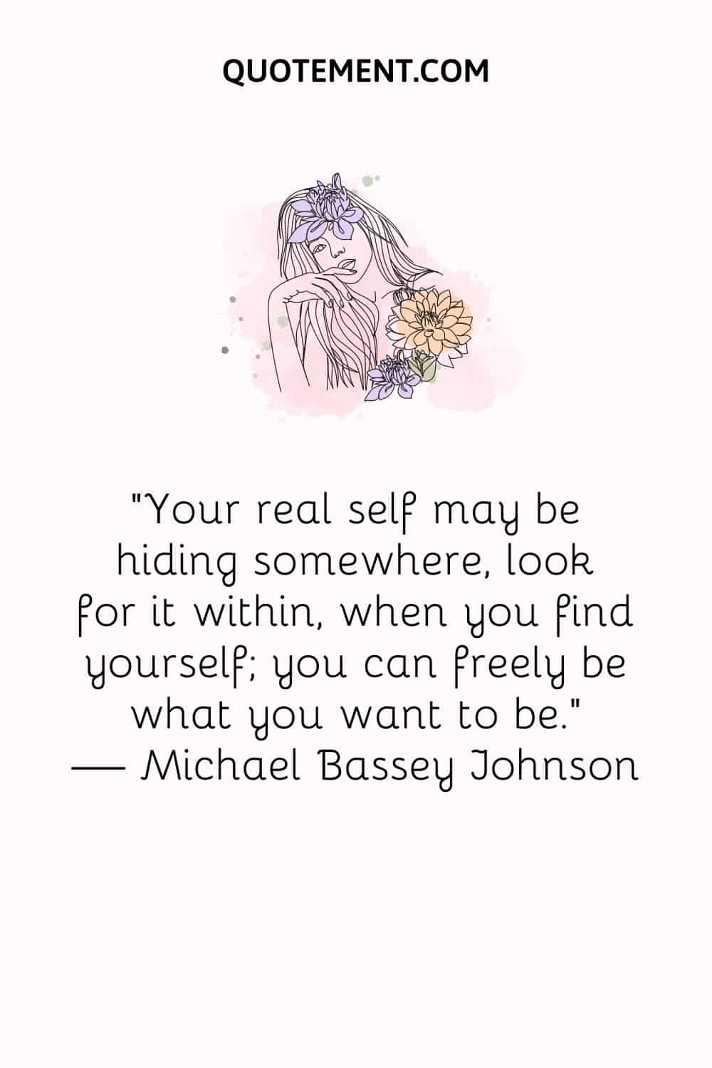 Your real self may be hiding somewhere, look for it within, when you find yourself; you can freely be what you want to be