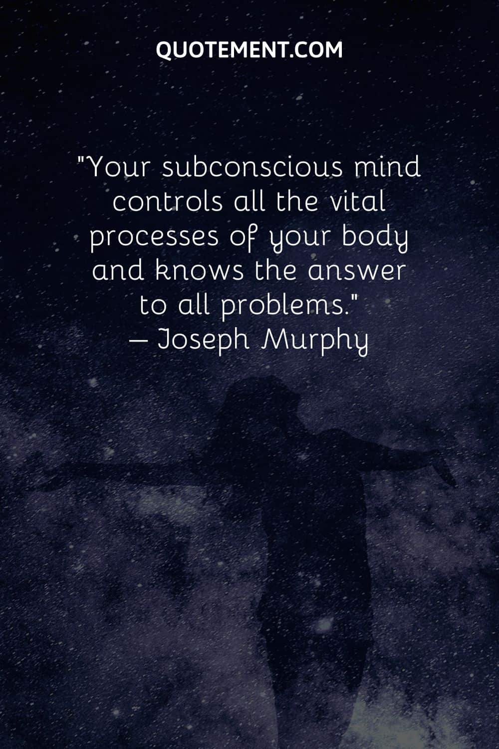 Your subconscious mind controls all the vital processes of your body and knows the answer to all problems