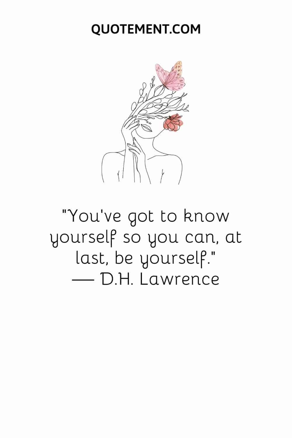 You've got to know yourself so you can, at last, be yourself