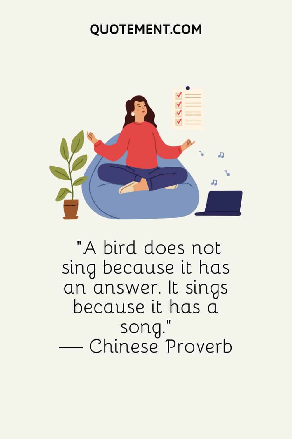 A bird does not sing because it has an answer. It sings because it has a song