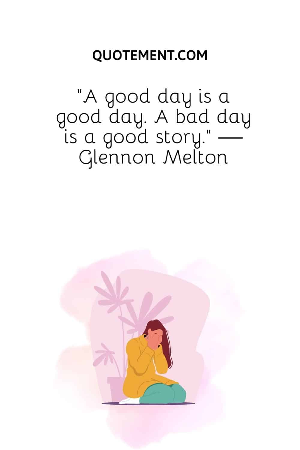 A good day is a good day. A bad day is a good story
