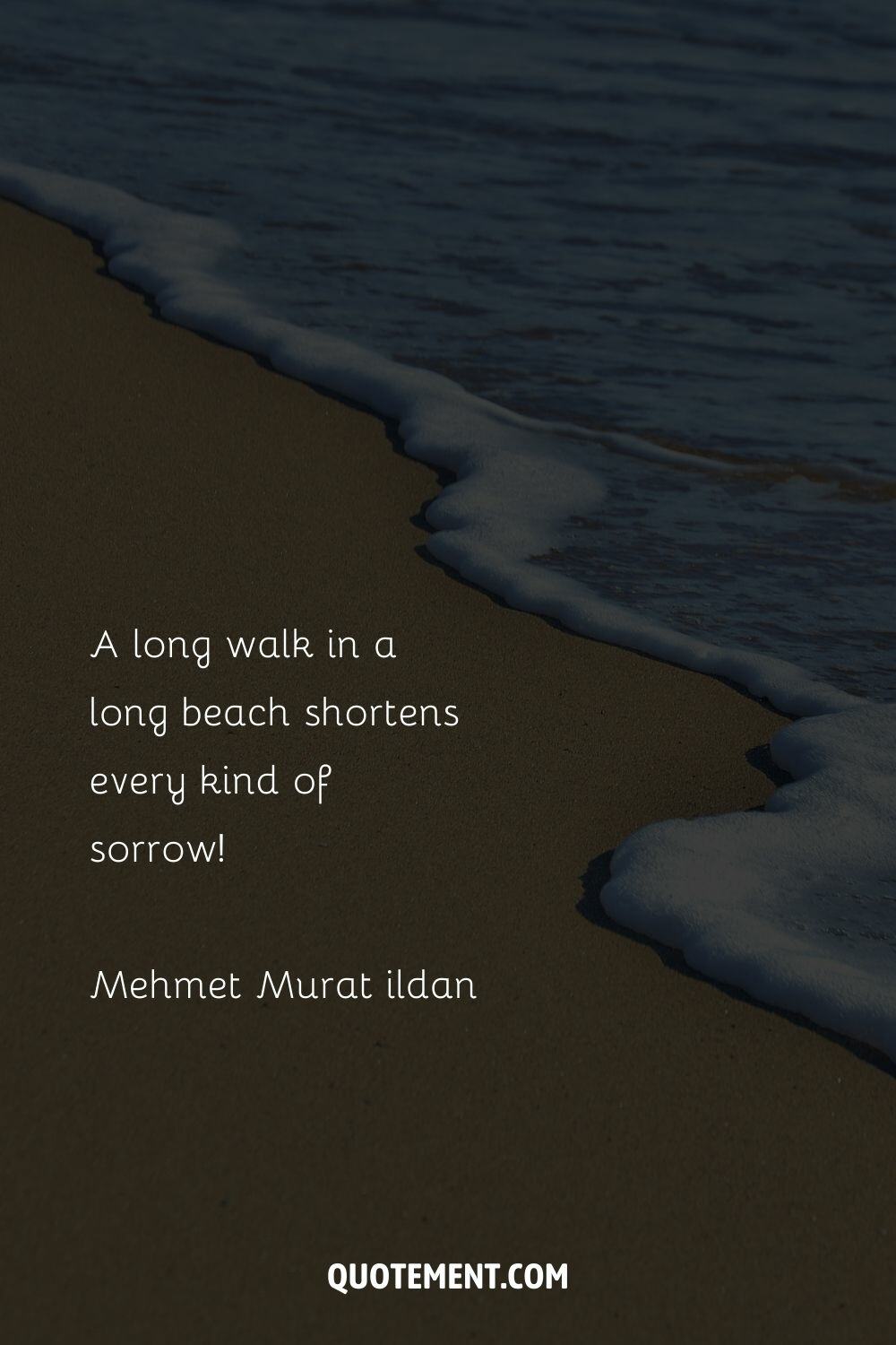 A long walk in a long beach shortens every kind of sorrow! – Mehmet Murat ildan