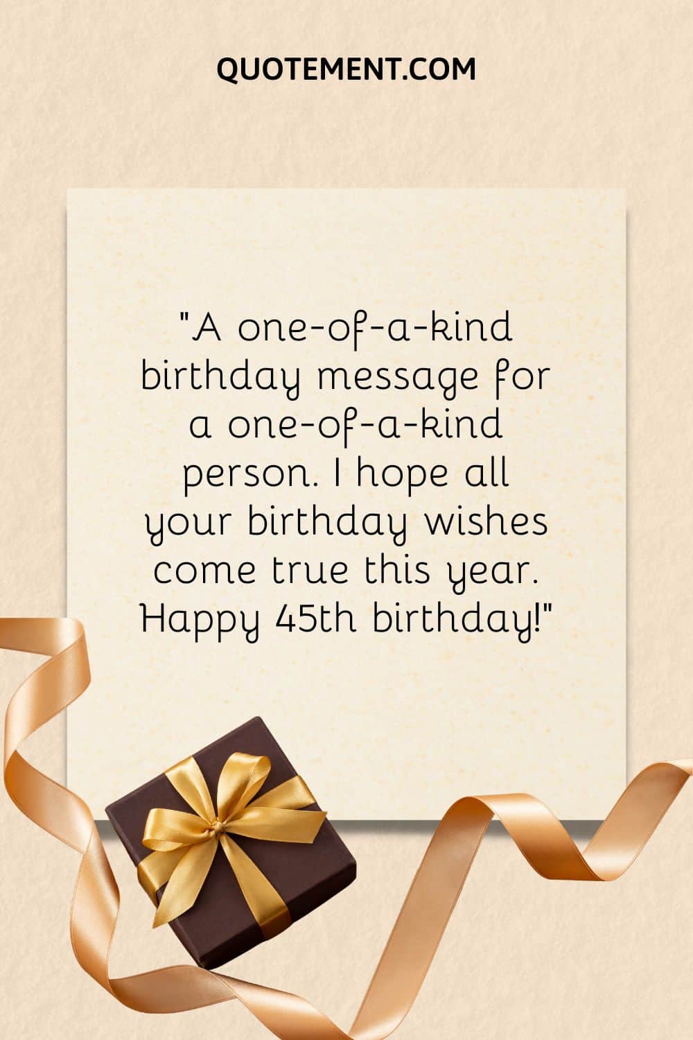 "Un mensaje de cumpleaños único para una persona única. Espero que todos tus deseos de cumpleaños se hagan realidad este año. Feliz 45 cumpleaños".