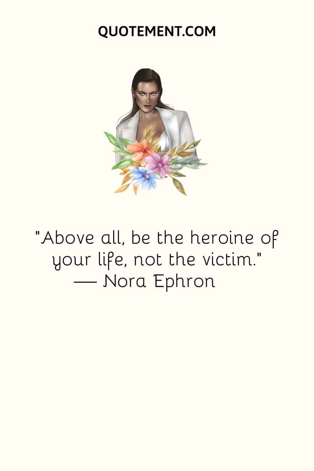 Above all, be the heroine of your life, not the victim