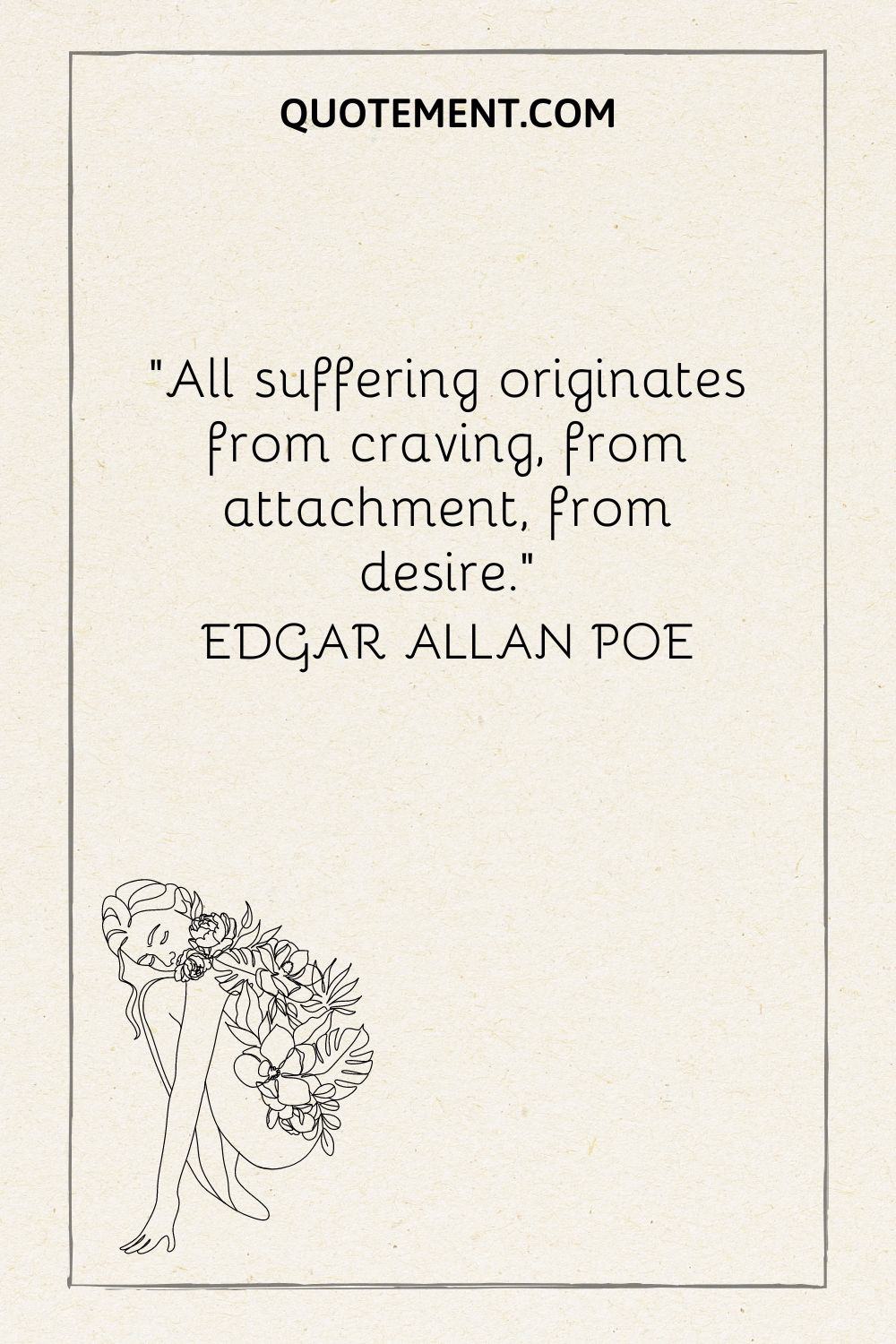 “All suffering originates from craving, from attachment, from desire.” — Edgar Allan Poe