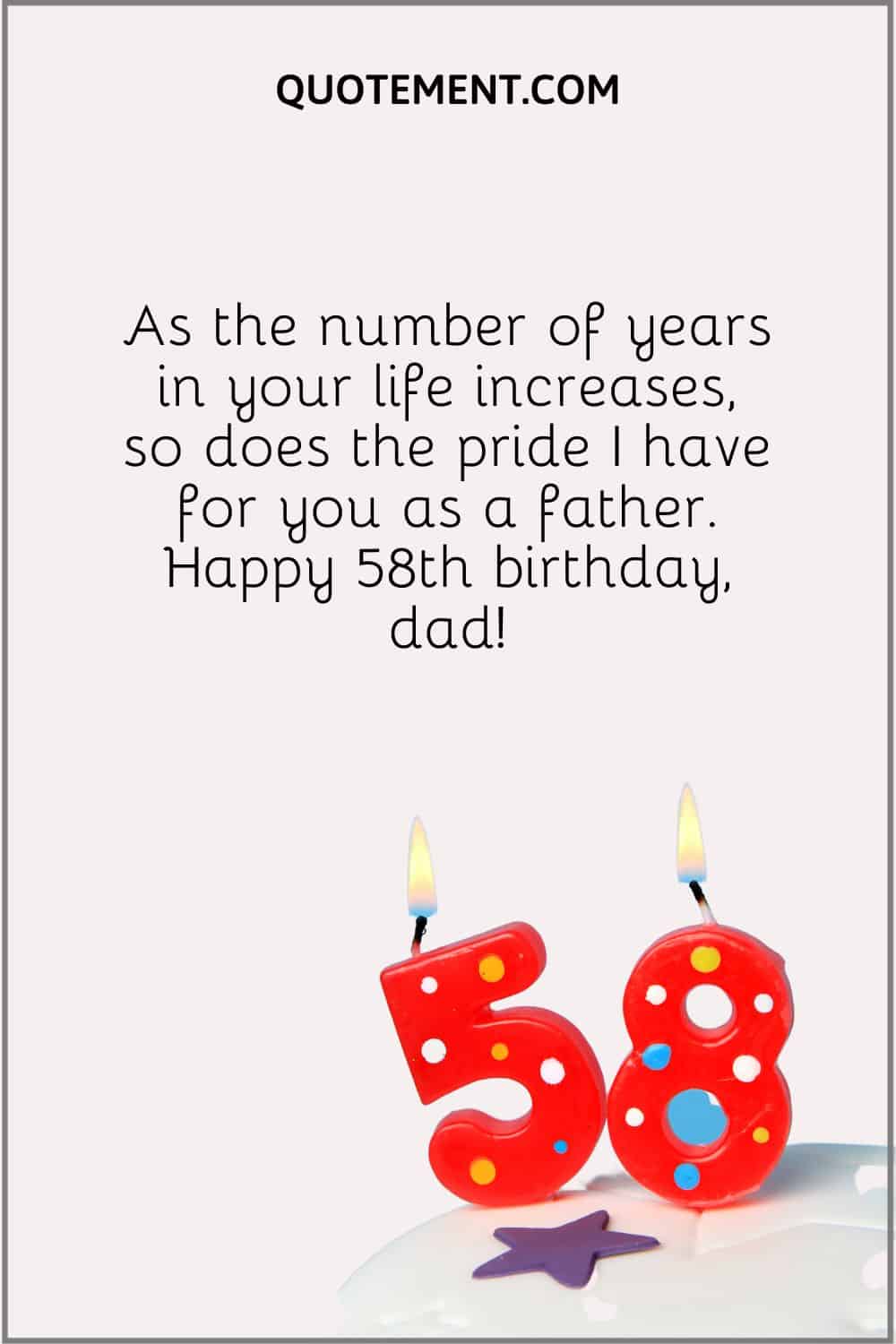 “As the number of years in your life increases, so does the pride I have for you as a father. Happy 58th birthday, dad!”