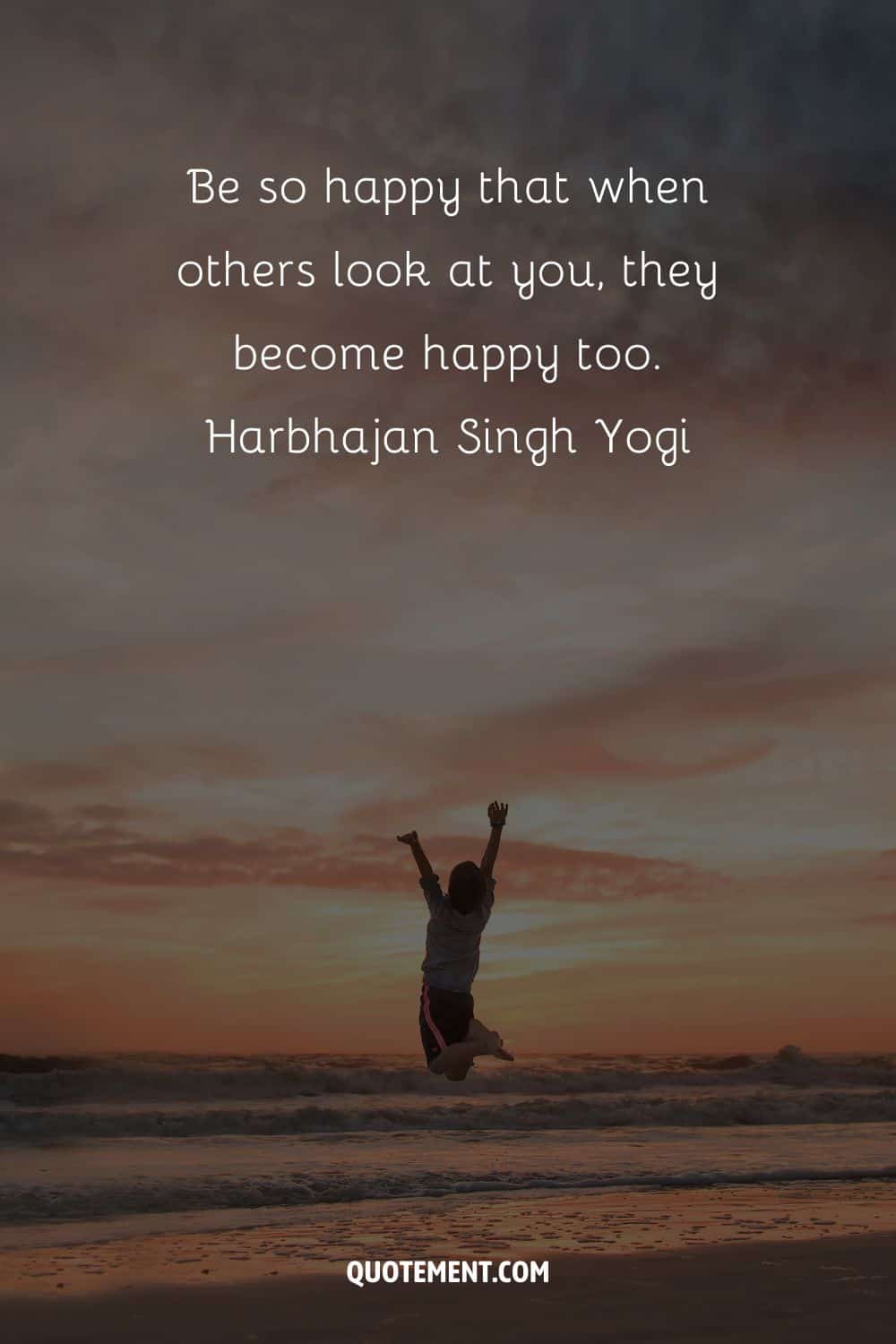 Be so happy that when others look at you, they become happy too. – Harbhajan Singh Yogi.