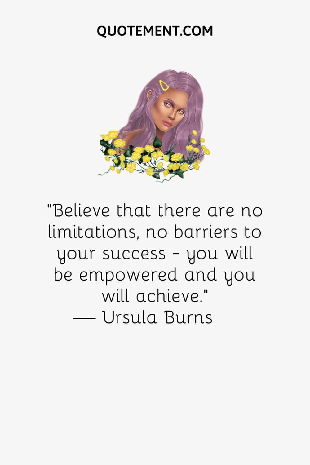 Believe that there are no limitations, no barriers to your success - you will be empowered and you will achieve.