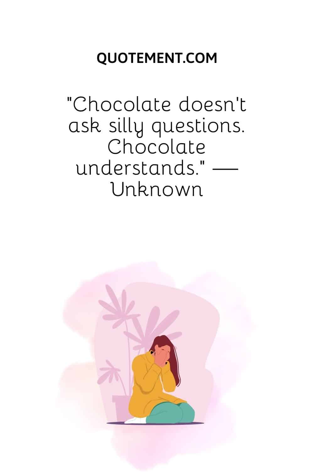 Chocolate doesn’t ask silly questions. Chocolate understands