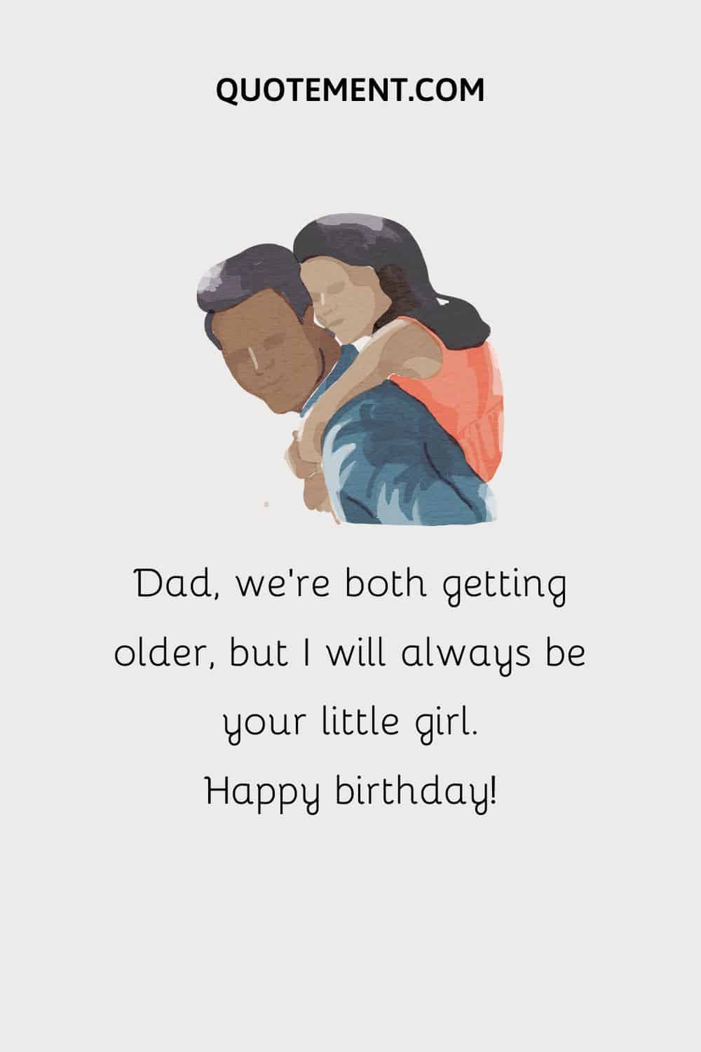 Dad, we’re both getting older, but I will always be your little girl