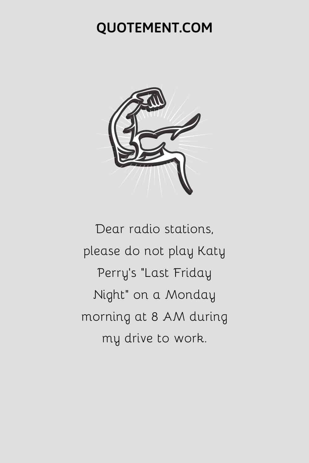 Dear radio stations, please do not play Katy Perry’s “Last Friday Night” on a Monday morning at 8 AM during my drive to work
