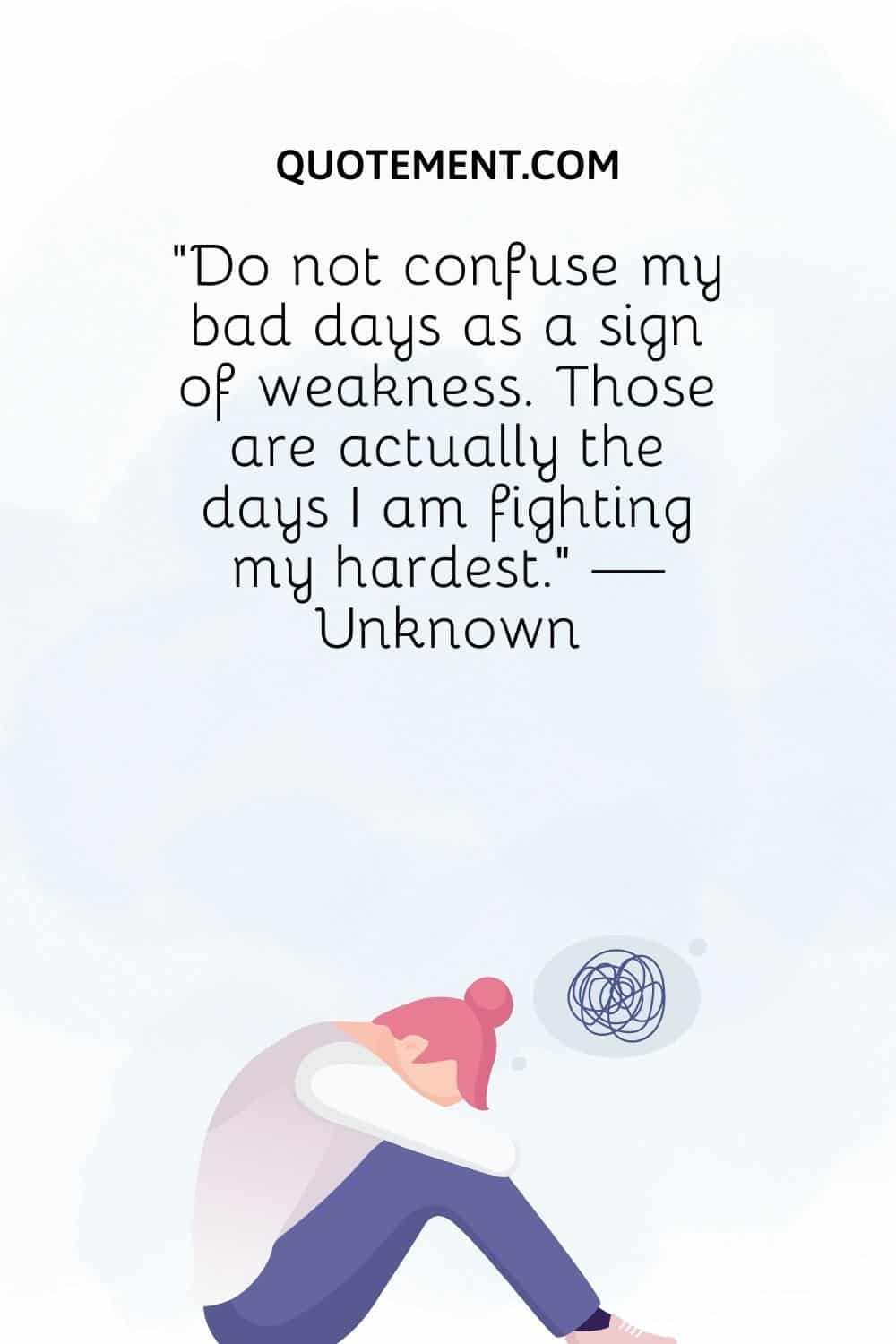 Do not confuse my bad days as a sign of weakness
