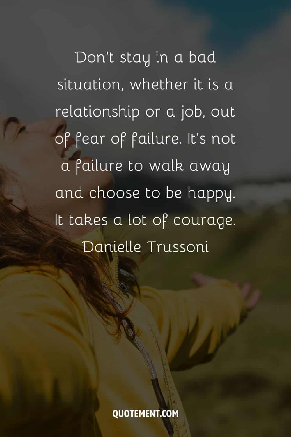 No te quedes en una mala situación, ya sea una relación o un trabajo, por miedo al fracaso. No es un fracaso alejarse y elegir ser feliz. Hace falta mucho valor.