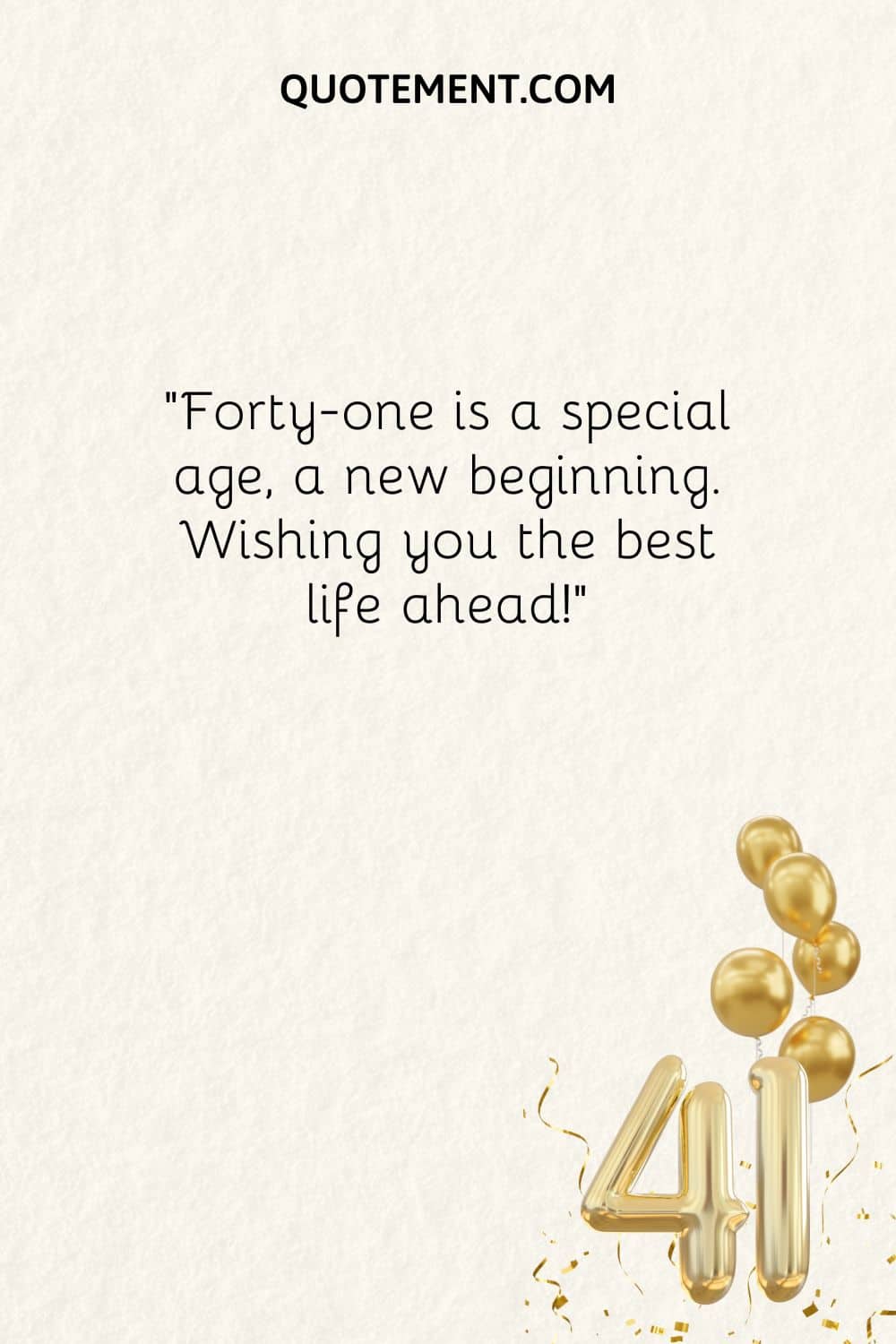 Forty-one is a special age, a new beginning. Wishing you the best life ahead