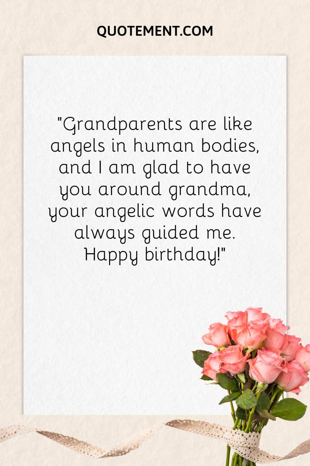 “Grandparents are like angels in human bodies, and I am glad to have you around grandma, your angelic words have always guided me. Happy birthday!”