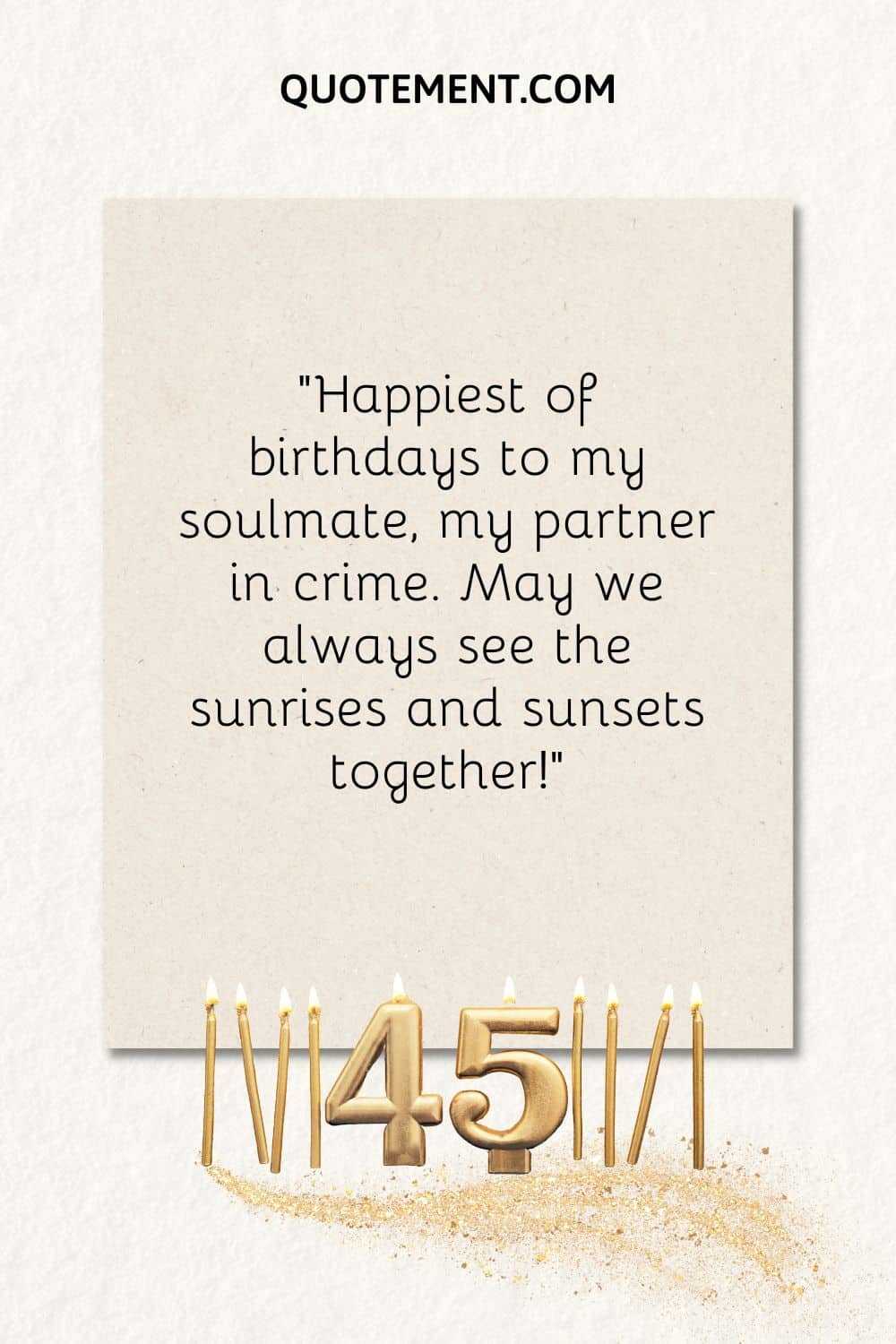 "El más feliz de los cumpleaños a mi alma gemela, mi compañera en el crimen. Que siempre veamos juntos los amaneceres y los atardeceres".