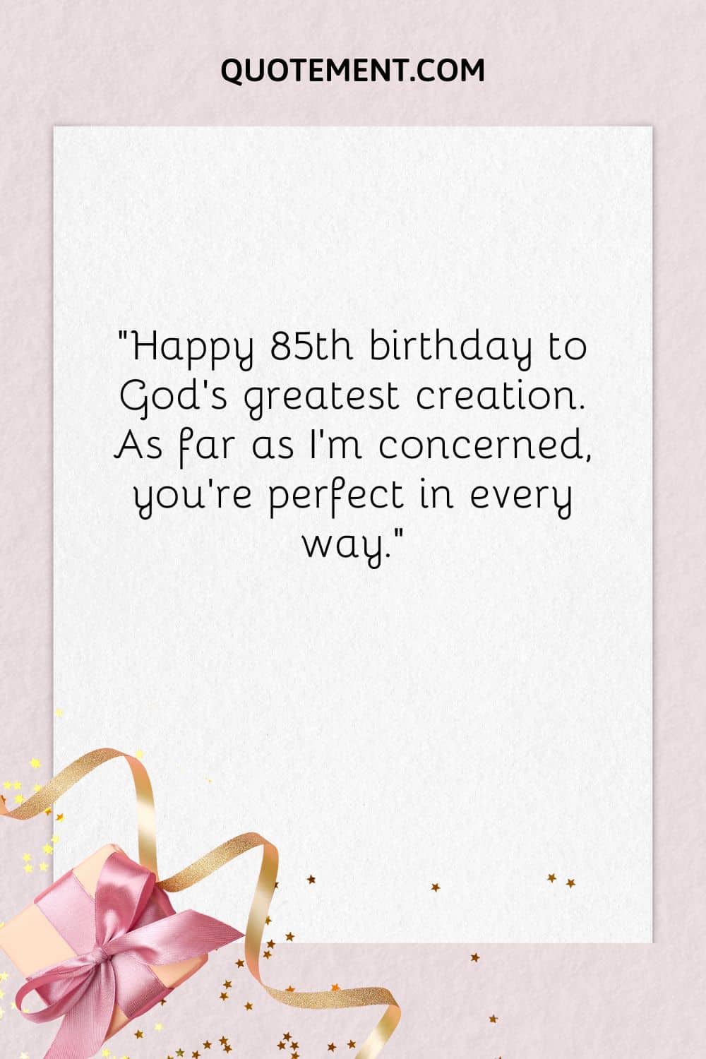 “Happy 85th birthday to God’s greatest creation. As far as I’m concerned, you’re perfect in every way.”