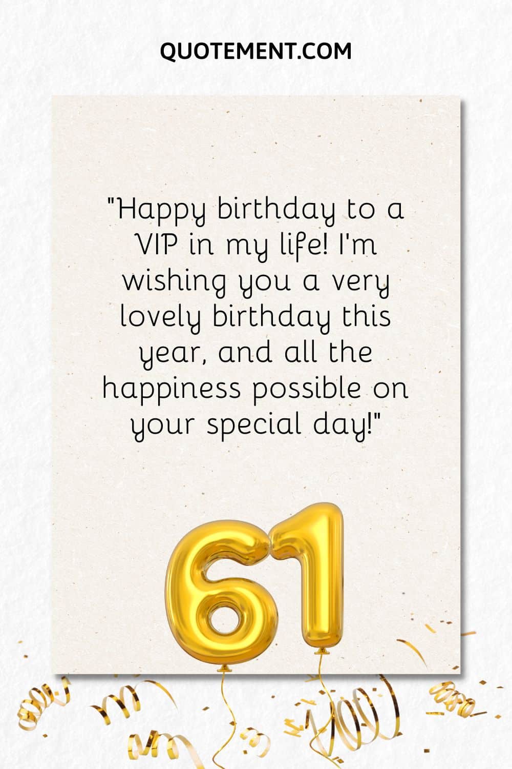 “Happy birthday to a VIP in my life! I’m wishing you a very lovely birthday this year, and all the happiness possible on your special day!”